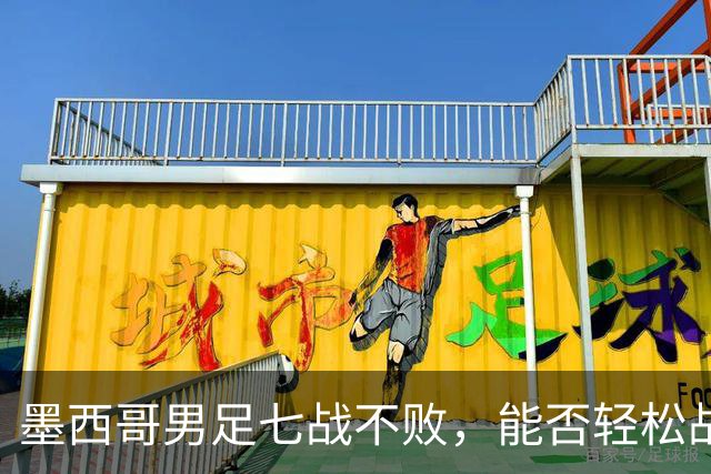 墨西哥男足七战不败，能否轻松战胜防守薄弱的塞尔维亚？